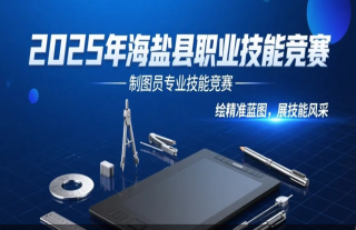 志道典“核” | 2025年海盐县职业手艺竞赛制图员专业手艺竞赛报名啦！