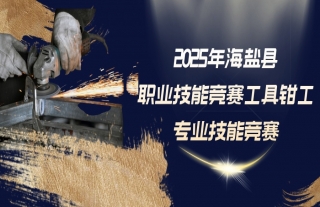 志道典“核” | 2025年海盐县职业手艺竞赛工具钳工专业手艺竞赛报名啦！