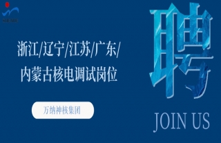 “纳”贤能先｜浙江、辽宁、江苏、内蒙古、广东核电调试岗位